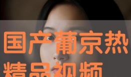 国产高清精品视频,视觉盛宴，情感共鸣